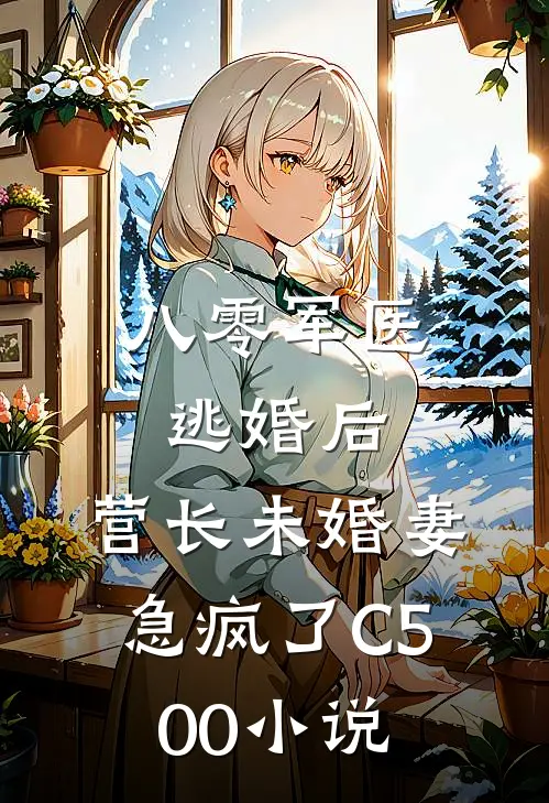 八零军医逃婚后，营长未婚妻急疯了C500小说