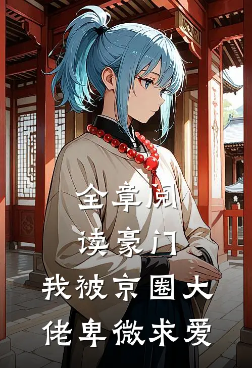 全章阅读豪门：我被京圈大佬卑微求爱