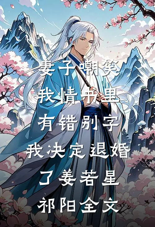 妻子嘲笑我情书里有错别字，我决定退婚了姜若星祁阳全文