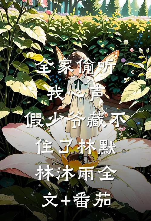 全家偷听我心声，假少爷藏不住了林默林沐雨全文+番茄