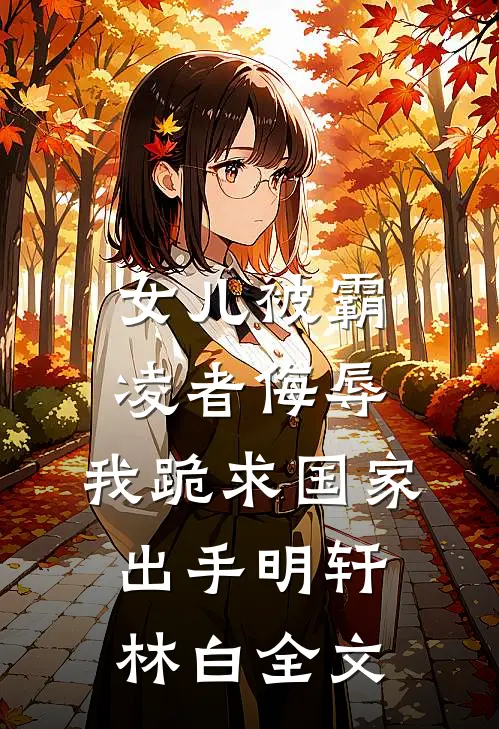 女儿被霸凌者侮辱，我跪求国家出手明轩林白全文