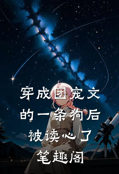 穿成团宠文的一条狗后，被读心了笔趣阁