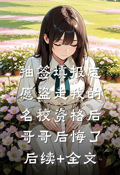 抽签填报志愿盗走我的名校资格后，哥哥后悔了后续+全文
