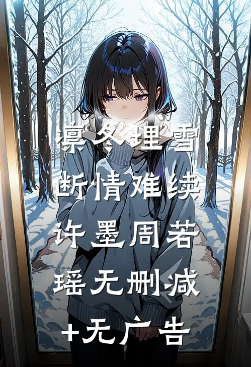 凛冬埋雪，断情难续许墨周若瑶无删减+无广告