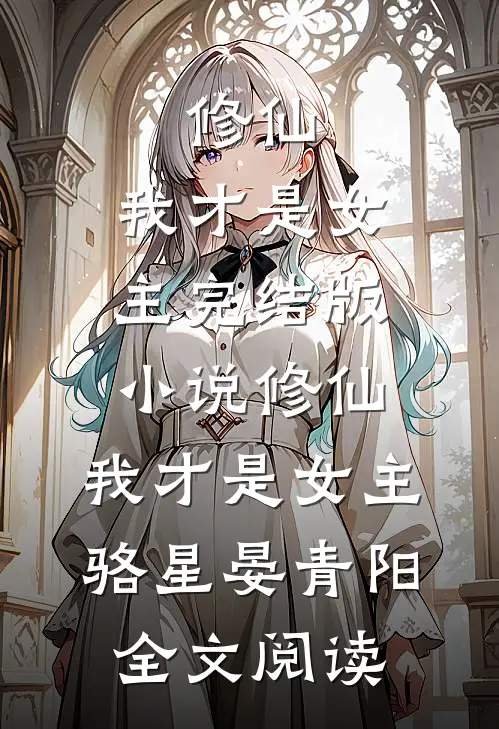 修仙，我才是女主完结版小说_修仙，我才是女主骆星晏青阳全文阅读