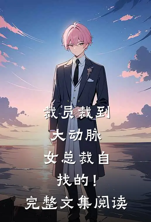 裁员裁到大动脉，女总裁自找的！完整文集阅读