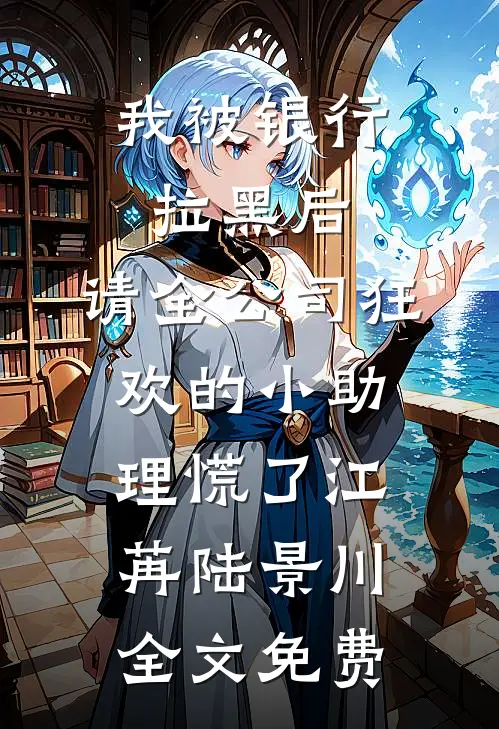 我被银行拉黑后，请全公司狂欢的小助理慌了江苒陆景川全文免费