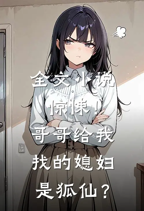 全文小说惊悚！哥哥给我找的媳妇是狐仙？
