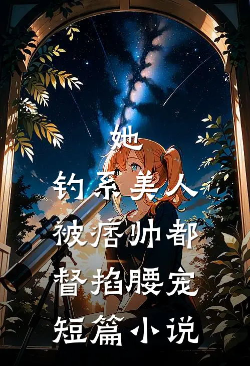 她，钓系美人，被痞帅都督掐腰宠短篇小说
