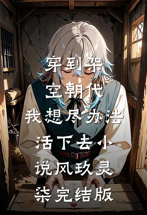 穿到架空朝代，我想尽办法活下去小说风玖灵柒完结版