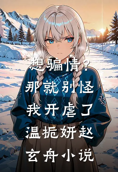 想骗情？那就别怪我开虐了温栀妍赵玄舟小说