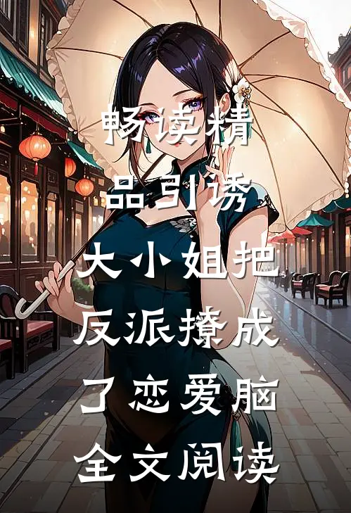 畅读精品引诱:大小姐把反派撩成了恋爱脑全文阅读