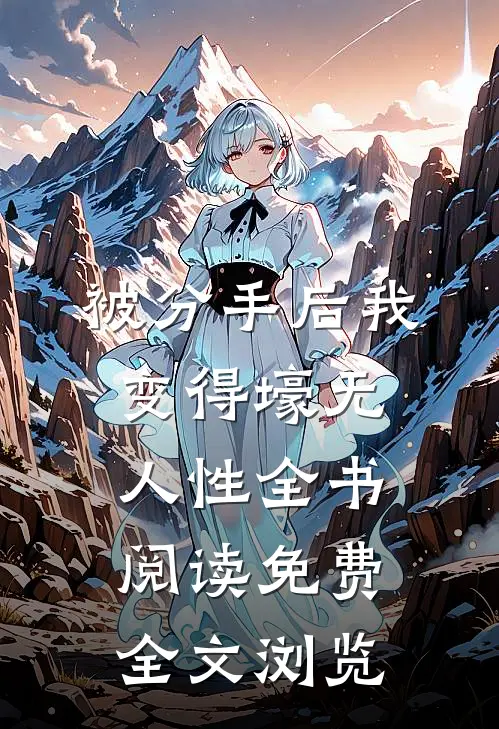 被分手后我变得壕无人性全书阅读免费全文浏览