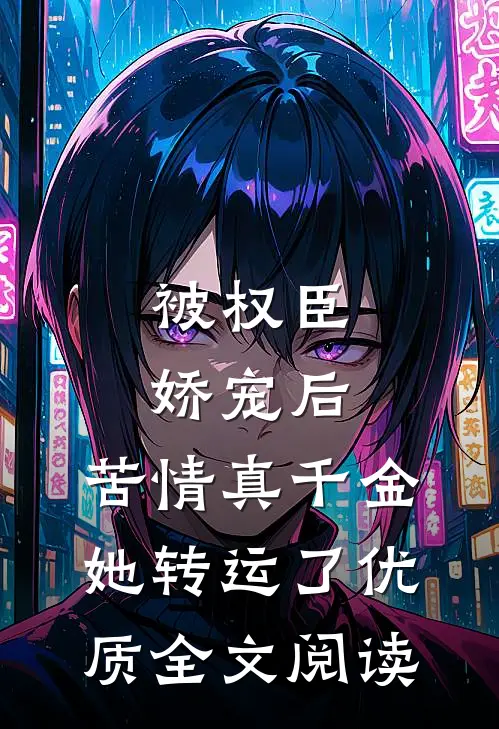 被权臣娇宠后，苦情真千金她转运了优质全文阅读