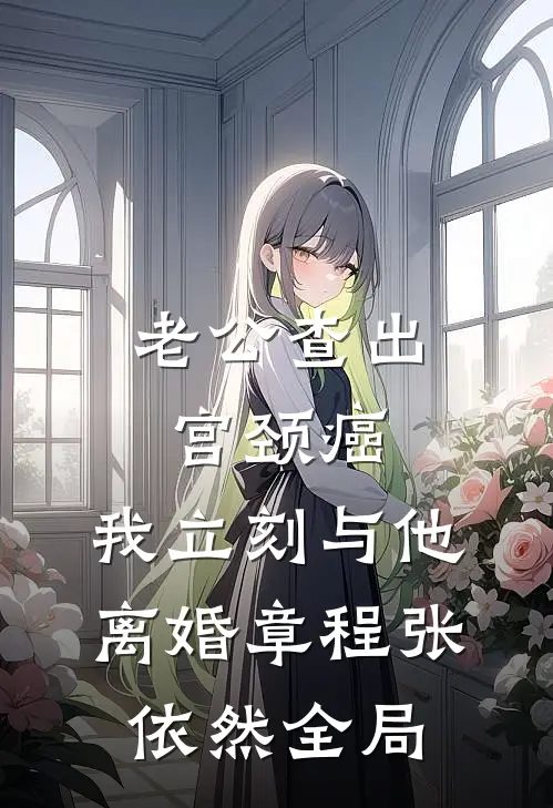 老公查出宫颈癌，我立刻与他离婚章程张依然全局