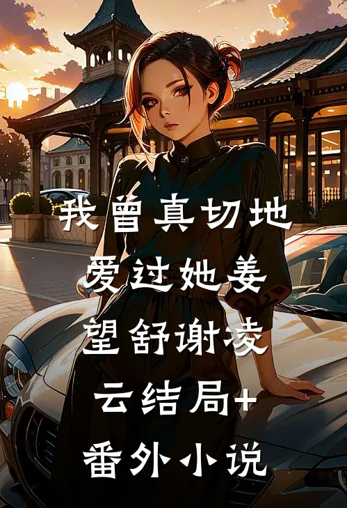 我曾真切地爱过她姜望舒谢凌云结局+番外小说
