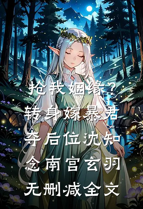 抢我姻缘？转身嫁暴君夺后位沈知念南宫玄羽无删减全文