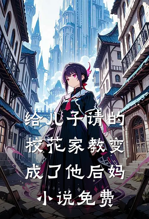 给儿子请的校花家教变成了他后妈小说免费