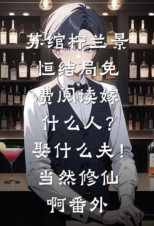 苏绾柠兰景恒结局免费阅读嫁什么人？娶什么夫！当然修仙啊番外