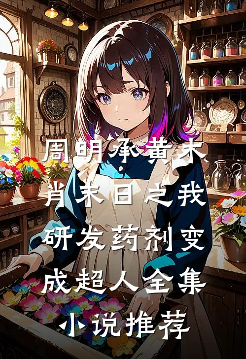 周明承黄木肖(末日之我研发药剂变成超人)全集小说推荐
