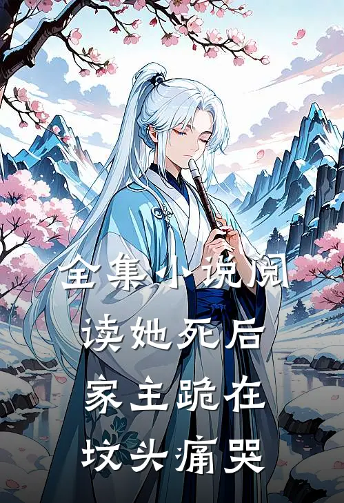 全集小说阅读她死后，家主跪在坟头痛哭