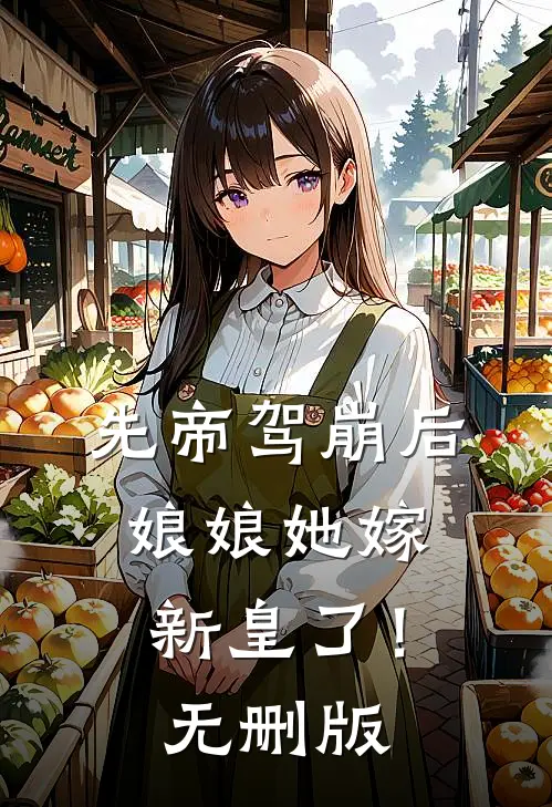 先帝驾崩后，娘娘她嫁新皇了！无删版