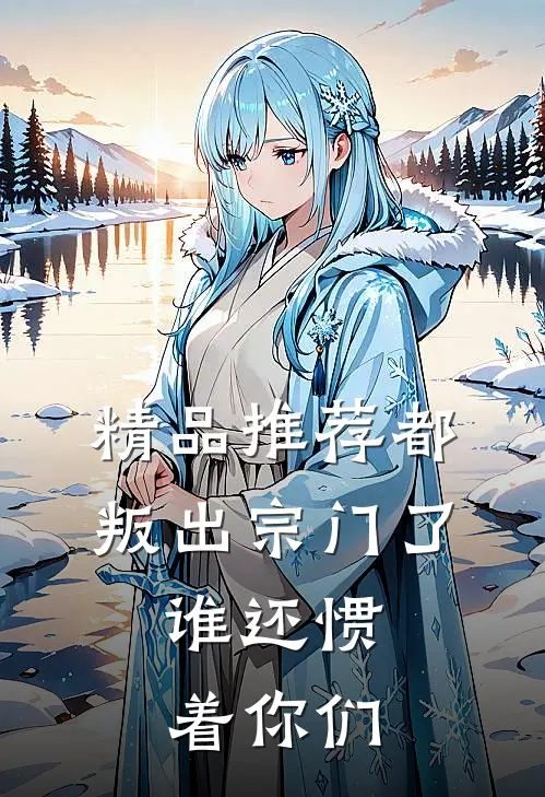 精品推荐都叛出宗门了，谁还惯着你们