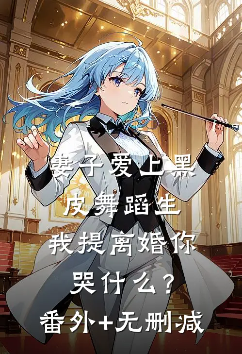 妻子爱上黑皮舞蹈生，我提离婚你哭什么？番外+无删减