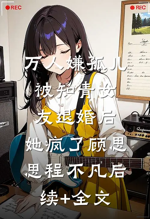 万人嫌孤儿被知青女友退婚后，她疯了顾思思程不凡后续+全文