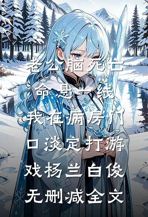 老公脑死亡命悬一线，我在病房门口淡定打游戏杨兰白俊无删减全文