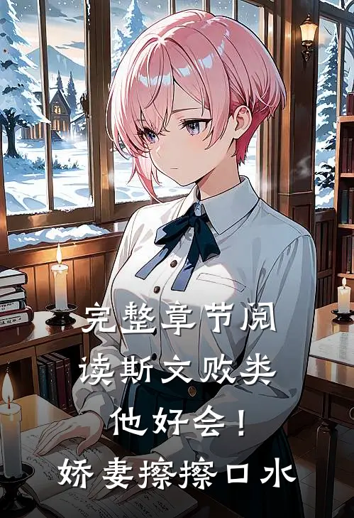 完整章节阅读斯文败类他好会！娇妻擦擦口水