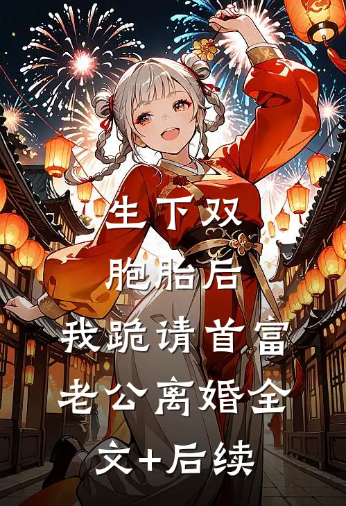 生下双胞胎后，我跪请首富老公离婚全文+后续