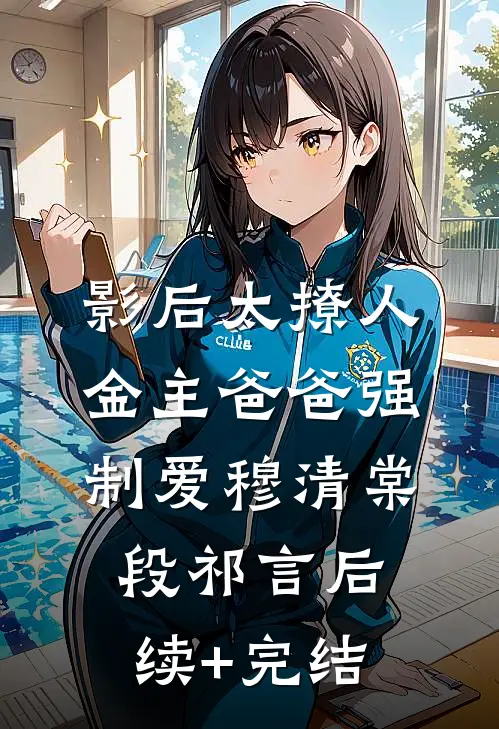 影后太撩人，金主爸爸强制爱穆清棠段祁言后续+完结