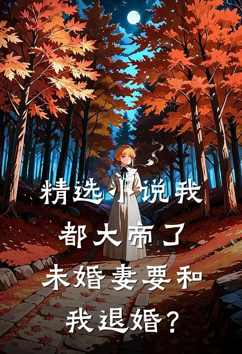 精选小说我都大帝了，未婚妻要和我退婚？