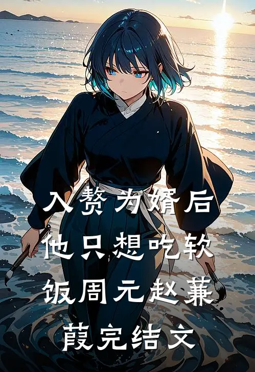 入赘为婿后，他只想吃软饭周元赵蒹葭完结文