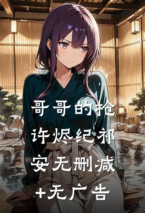 哥哥的枪许烬纪祁安无删减+无广告