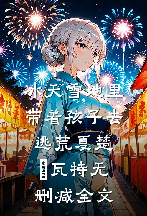 冰天雪地里，带着孩子去逃荒夏楚玥瓦特无删减全文
