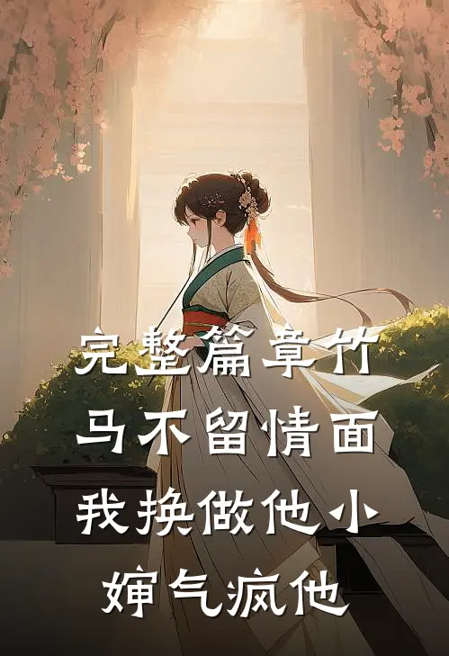 完整篇章竹马不留情面，我换做他小婶气疯他