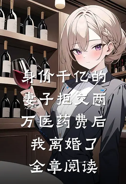 身价千亿的妻子拒交两万医药费后，我离婚了全章阅读