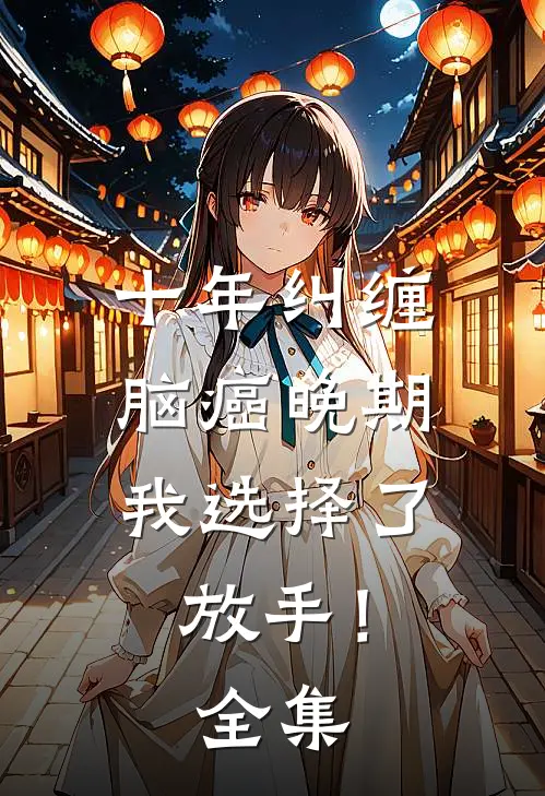 十年纠缠：脑癌晚期，我选择了放手！全集