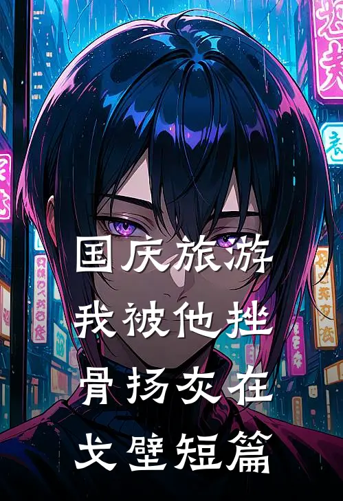 国庆旅游，我被他挫骨扬灰在戈壁短篇