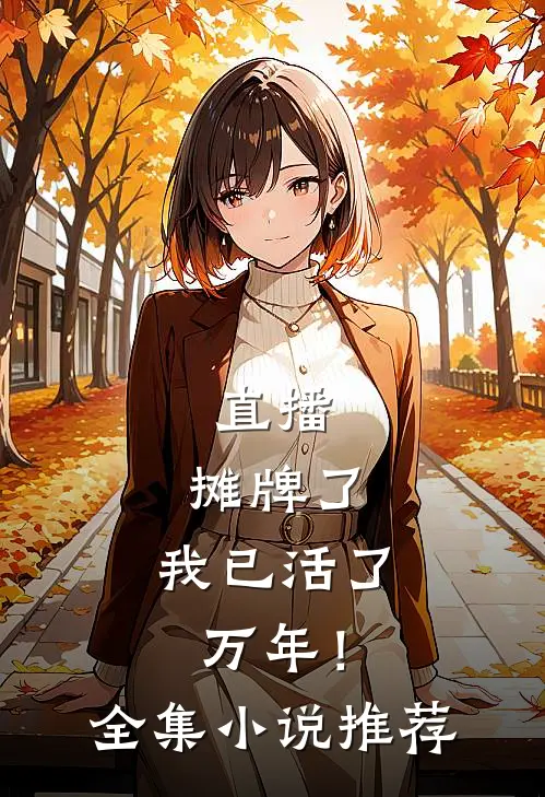 直播：摊牌了，我已活了万年！全集小说推荐