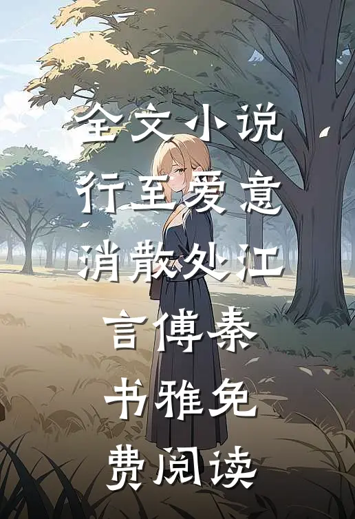 全文小说行至爱意消散处江言傅秦书雅免费阅读