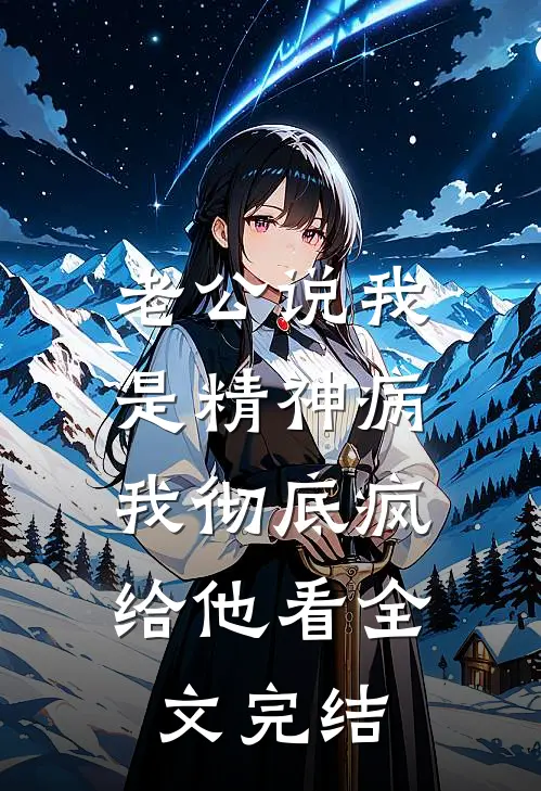 老公说我是精神病，我彻底疯给他看全文完结
