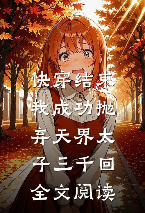 快穿结束，我成功抛弃天界太子三千回全文阅读