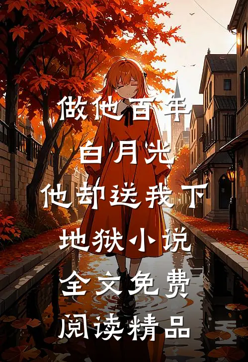 做他百年白月光,他却送我下地狱小说全文免费阅读精品