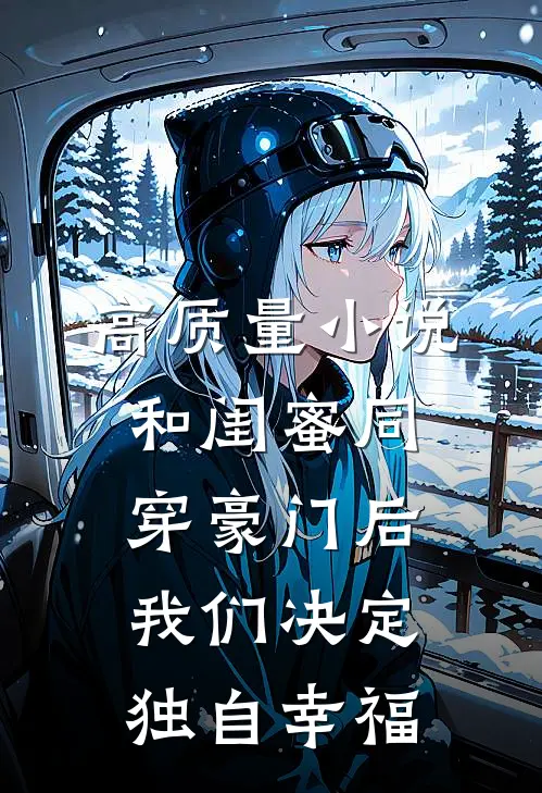 高质量小说和闺蜜同穿豪门后，我们决定独自幸福