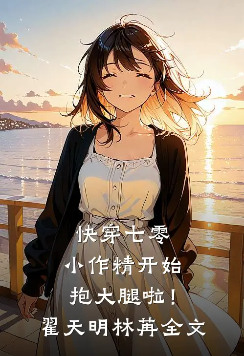 快穿七零：小作精开始抱大腿啦！翟天明林苒全文