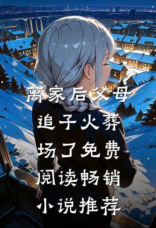 离家后父母追子火葬场了免费阅读畅销小说推荐