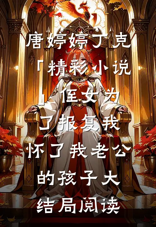 唐婷婷丁克「精彩小说」侄女为了报复我，怀了我老公的孩子大结局阅读
